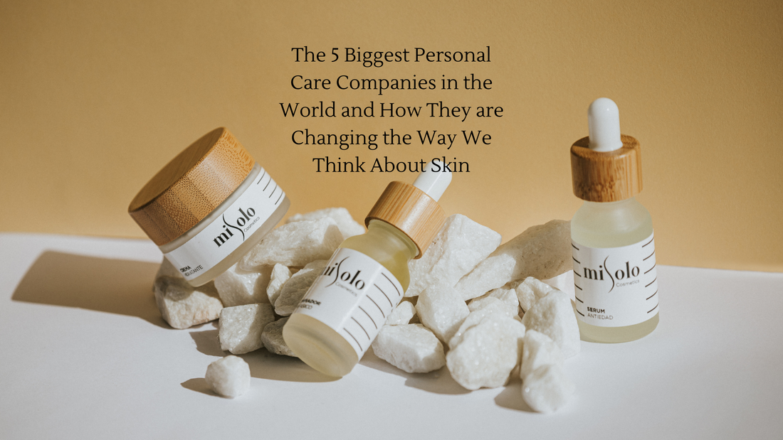 The 5 Biggest Personal Care Companies in the World and How They are Changing the Way We Think About Skin