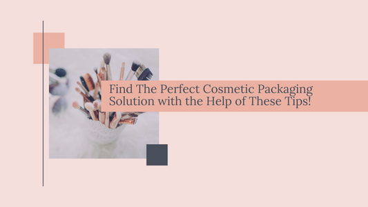 Find The Perfect Cosmetic Packaging Solution with the Help of These Tips!