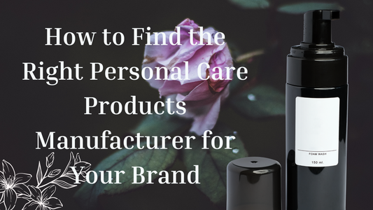 How to Find the Right Personal Care Products Manufacturer for Your Brand